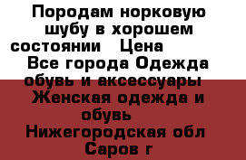 Породам норковую шубу в хорошем состоянии › Цена ­ 50 000 - Все города Одежда, обувь и аксессуары » Женская одежда и обувь   . Нижегородская обл.,Саров г.